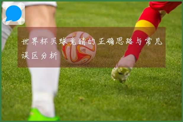 世界杯买球竞猜的正确思路与常见误区分析