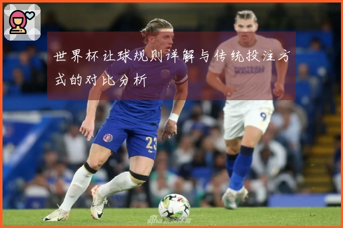 世界杯让球规则详解与传统投注方式的对比分析
