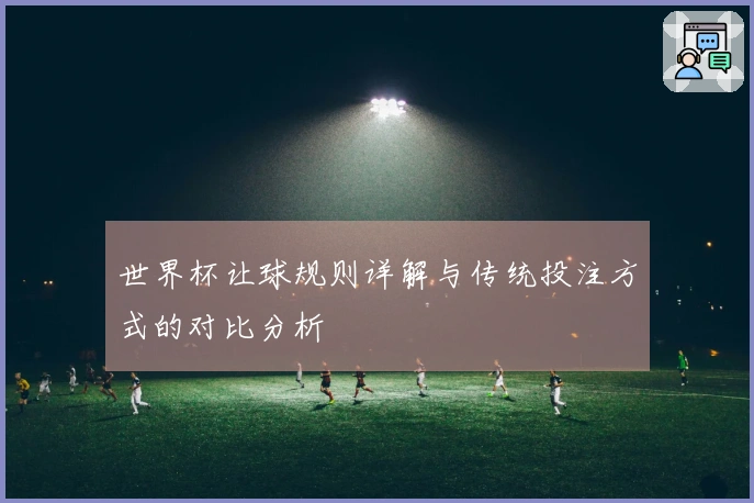 世界杯让球规则详解与传统投注方式的对比分析