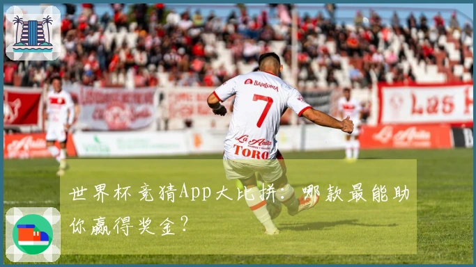 世界杯竞猜App大比拼：哪款最能助你赢得奖金？