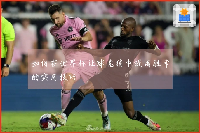 如何在世界杯让球竞猜中提高胜率的实用技巧