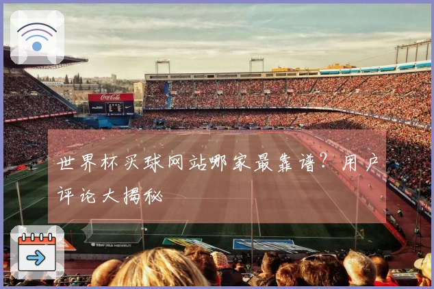 世界杯买球网站哪家最靠谱？用户评论大揭秘