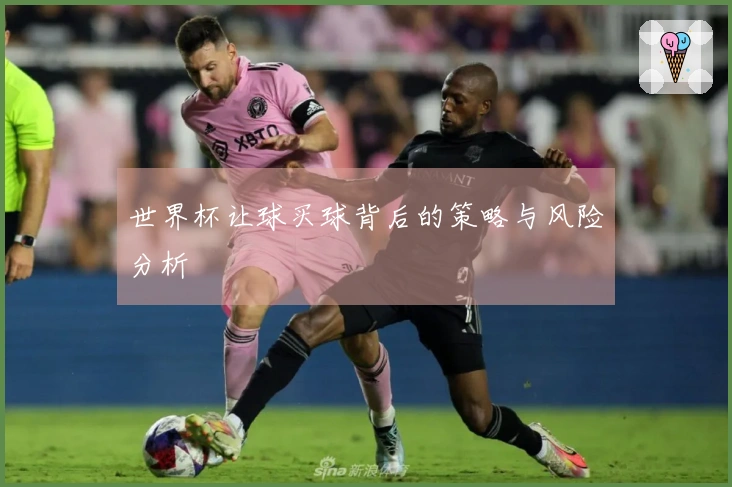 世界杯让球买球背后的策略与风险分析