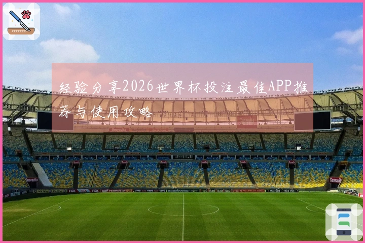 经验分享2026世界杯投注最佳APP推荐与使用攻略