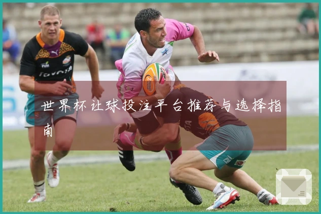 世界杯让球投注平台推荐与选择指南