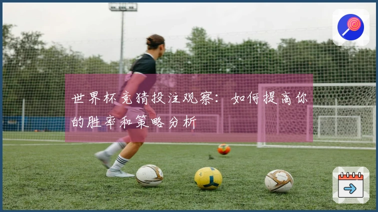 世界杯竞猜投注观察：如何提高你的胜率和策略分析