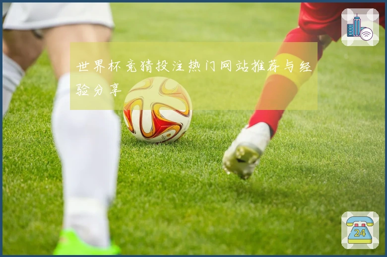 世界杯竞猜投注热门网站推荐与经验分享