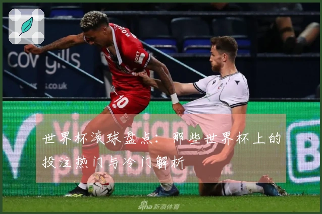 世界杯滚球盘点：那些世界杯上的投注热门与冷门解析